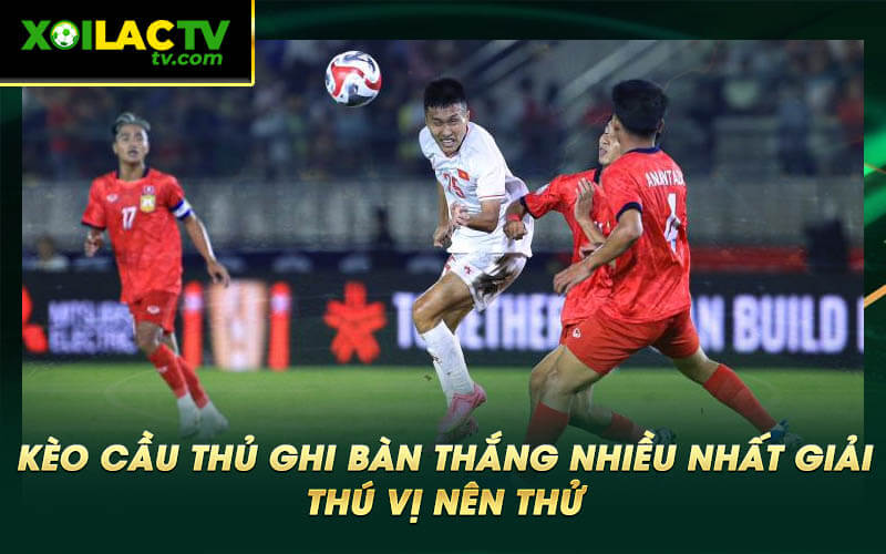 Keo cau thu ghi ban thang nhieu nhat giai thu vi nen thu Kèo cầu thủ ghi bàn thắng nhiều nhất giải thú vị nên thử