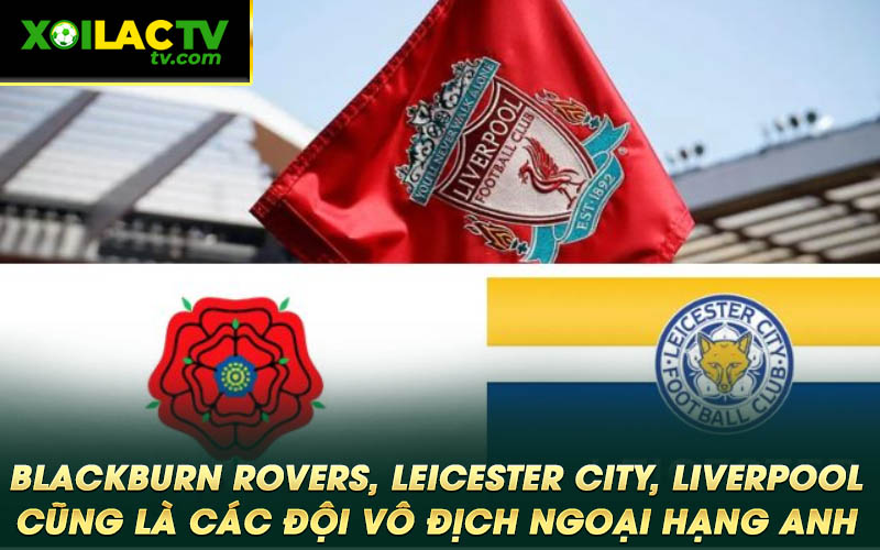 Blackburn Rovers Leicester City Liverpool cung la cac doi vo dich Ngoai Hang Anh Blackburn Rovers, Leicester City, Liverpool cũng là các đội vô địch Ngoại Hạng Anh