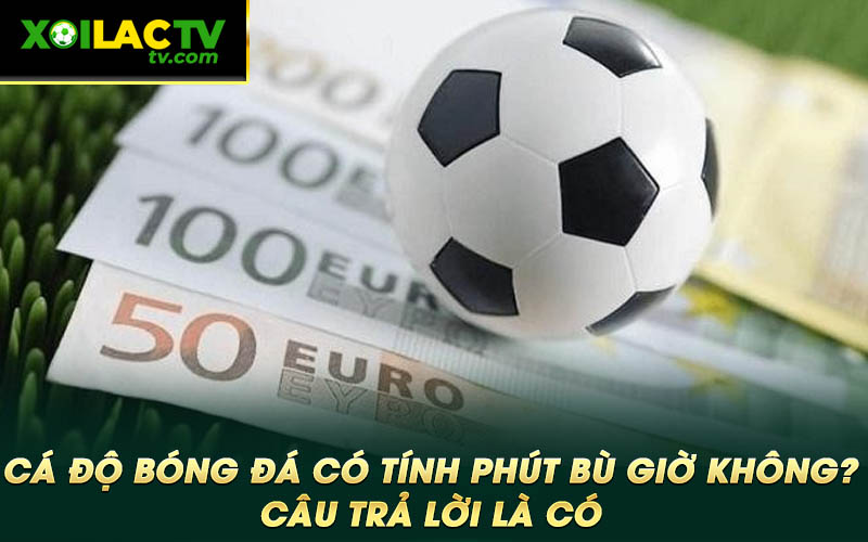 Ca do bong da co tinh phut bu gio khong Cau tra loi la co Cá độ bóng đá có tính phút bù giờ không? Câu trả lời là có