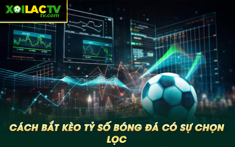 Cach bat keo ty so bong da co su chon loc Cách bắt kèo tỷ số bóng đá có sự chọn lọc