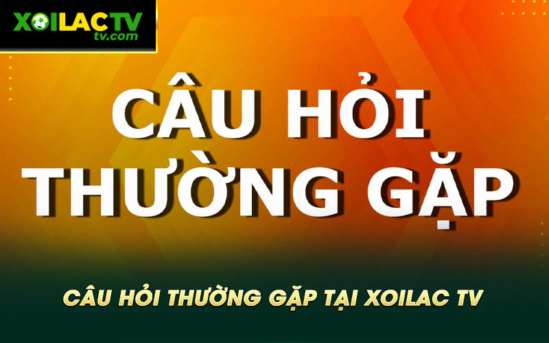 Cau Hoi Thuong Gap Tai Xoilac TV Câu Hỏi Thường Gặp Tại Xoilac TV
