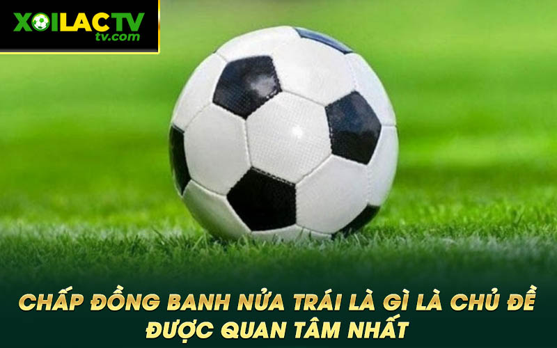 Chap dong banh nua trai la gi la chu de duoc quan tam nhat Chấp đồng banh nửa trái là gì là chủ đề được quan tâm nhất