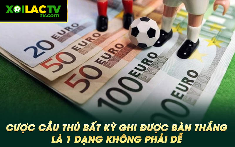 Cuoc cau thu bat ky ghi duoc ban thang la 1 dang khong phai de Cược cầu thủ bất kỳ ghi được bàn thắng là 1 dạng không phải dễ