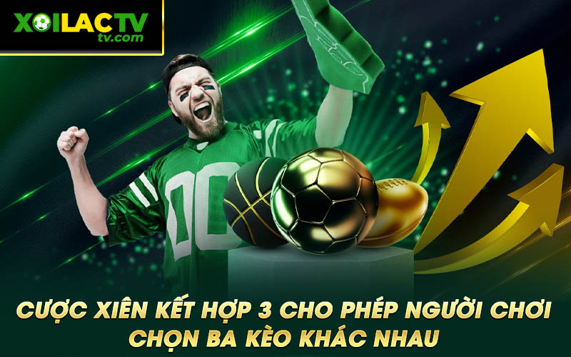 Cuoc xien ket hop 3 cho phep nguoi choi chon ba keo khac nhau Cược xiên kết hợp 3 cho phép người chơi chọn ba kèo khác nhau
