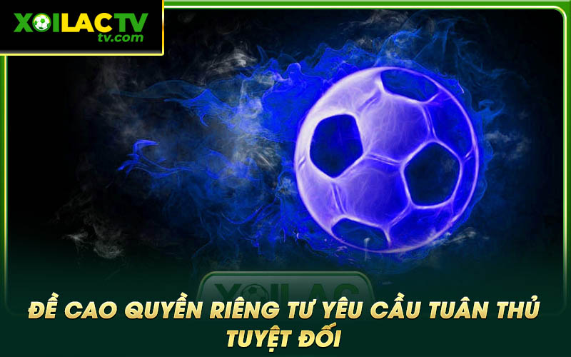 De cao quyen rieng tu yeu cau tuan thu tuyet doi Đề cao quyền riêng tư yêu cầu tuân thủ tuyệt đối