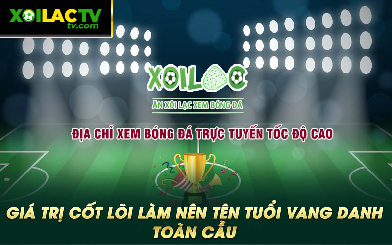 Gia tri cot loi lam nen ten tuoi vang danh toan cau Giá trị cốt lõi làm nên tên tuổi vang danh toàn cầu