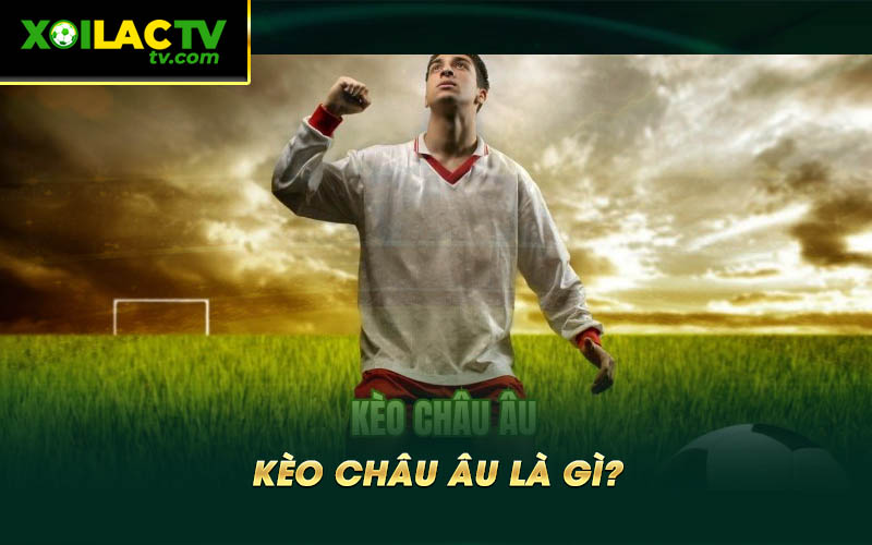Keo chau Au la gi Kèo châu Âu là gì