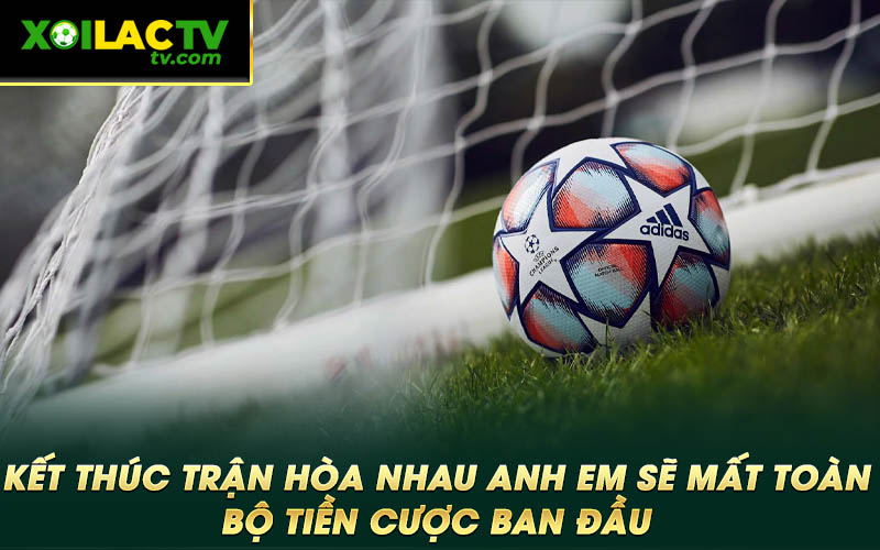 Ket thuc tran hoa nhau anh em se mat toan bo tien cuoc ban dau Kết thúc trận hòa nhau anh em sẽ mất toàn bộ tiền cược ban đầu