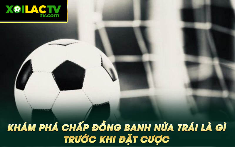 Khám phá chấp đồng banh nửa trái là gì trước khi đặt cược