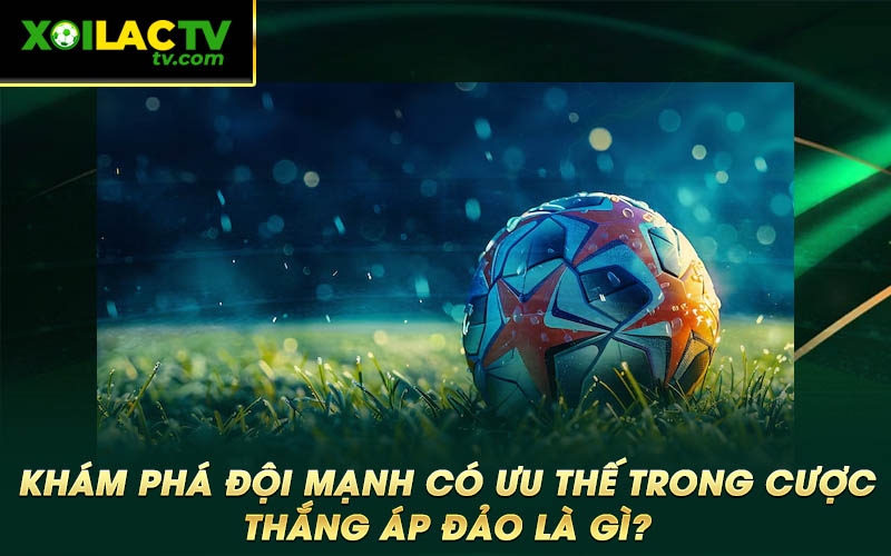 Kham pha doi manh co uu the trong cuoc thang ap dao la gi Khám phá đội mạnh có ưu thế trong cược thắng áp đảo là gì?