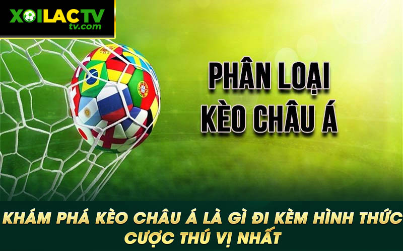 Kham pha keo chau A la gi di kem hinh thuc cuoc thu vi nhat Khám phá kèo châu Á là gì đi kèm hình thức cược thú vị nhất