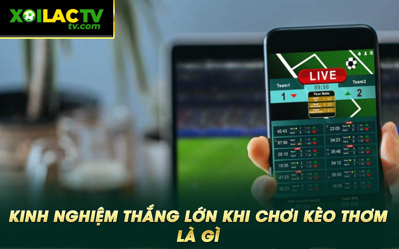Kinh nghiem thang lon khi choi keo thom la gi Kinh nghiệm thắng lớn khi chơi kèo thơm là gì