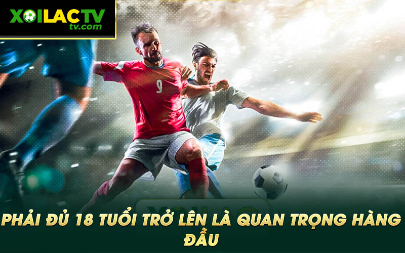 Phai du 18 tuoi tro len la quan trong hang dau Phải đủ 18 tuổi trở lên là quan trọng hàng đầu