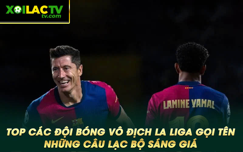 Top cac doi bong vo dich La Liga goi ten nhung cau lac bo sang gia Top các đội bóng vô địch La Liga gọi tên những câu lạc bộ sáng giá