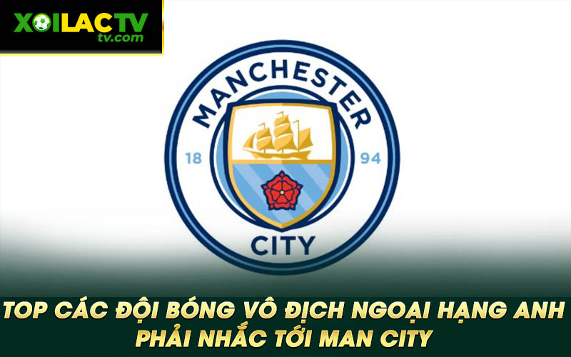 Top cac doi bong vo dich Ngoai Hang Anh phai nhac toi Man City Top các đội bóng vô địch Ngoại Hạng Anh phải nhắc tới Man City