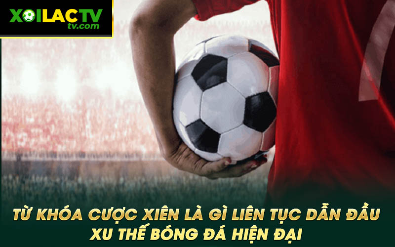 Tu khoa cuoc xien la gi lien tuc dan dau xu the bong da hien dai Từ khóa cược xiên là gì liên tục dẫn đầu xu thế bóng đá hiện đại